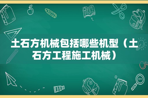 土石方机械包括哪些机型（土石方工程施工机械）