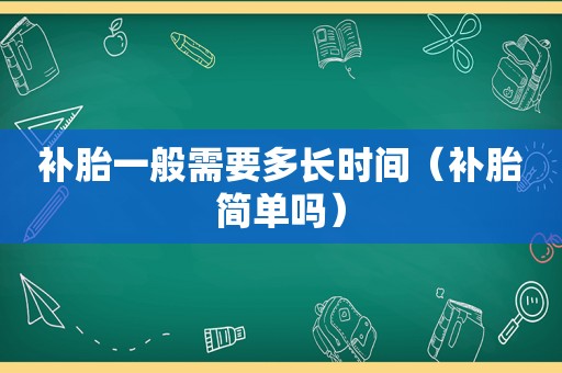 补胎一般需要多长时间（补胎简单吗）