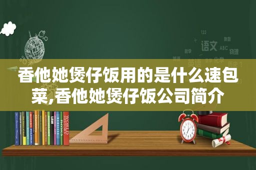 香他她煲仔饭用的是什么速包菜,香他她煲仔饭公司简介