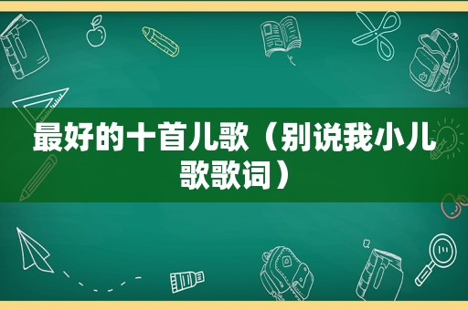 最好的十首儿歌（别说我小儿歌歌词）