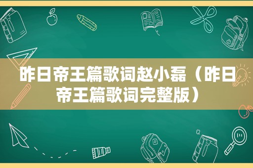 昨日帝王篇歌词赵小磊（昨日帝王篇歌词完整版）