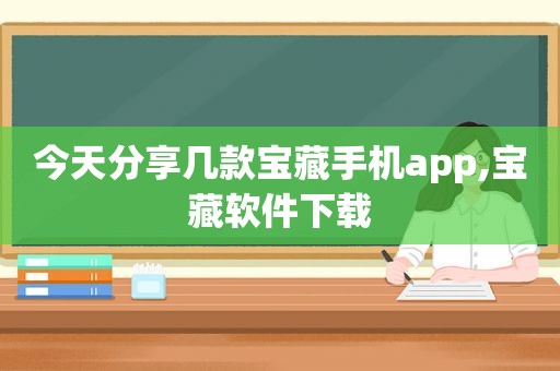 今天分享几款宝藏手机app,宝藏软件下载