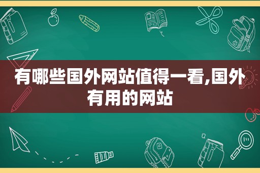 有哪些国外网站值得一看,国外有用的网站