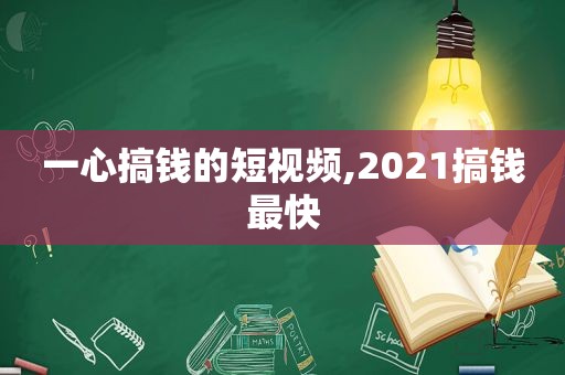 一心搞钱的短视频,2021搞钱最快