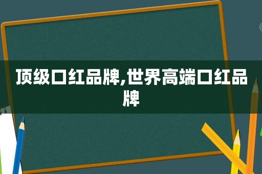 顶级口红品牌,世界高端口红品牌