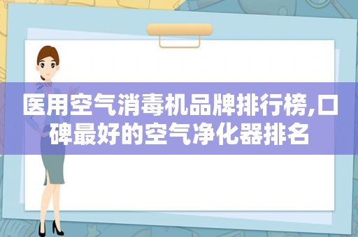 医用空气消毒机品牌排行榜,口碑最好的空气净化器排名