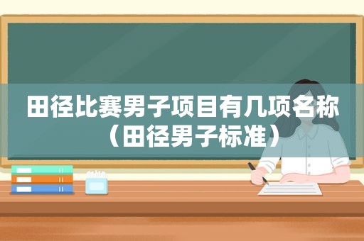 田径比赛男子项目有几项名称（田径男子标准）