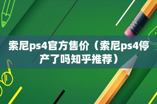 索尼ps4官方售价（索尼ps4停产了吗知乎推荐）