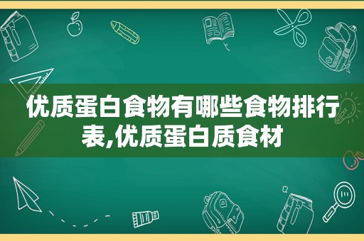 优质蛋白食物有哪些食物排行表,优质蛋白质食材