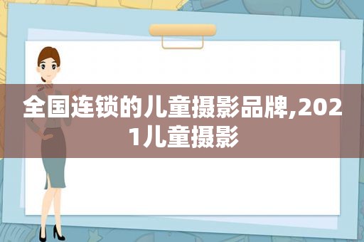 全国连锁的儿童摄影品牌,2021儿童摄影