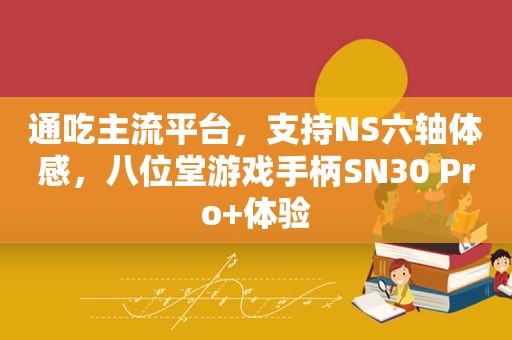 通吃主流平台，支持NS六轴体感，八位堂游戏手柄SN30 Pro+体验