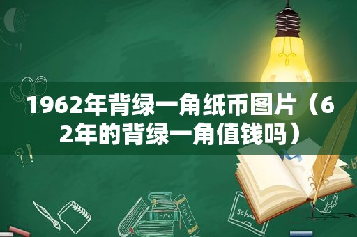 1962年背绿一角纸币图片（62年的背绿一角值钱吗）