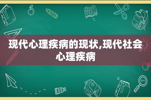 现代心理疾病的现状,现代社会心理疾病