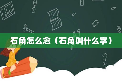 石角怎么念（石角叫什么字）