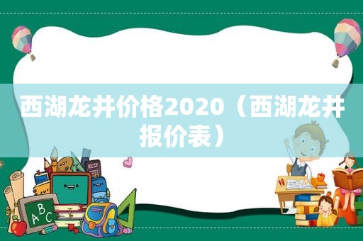 西湖龙井价格2020（西湖龙井报价表）