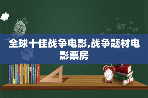 全球十佳战争电影,战争题材电影票房