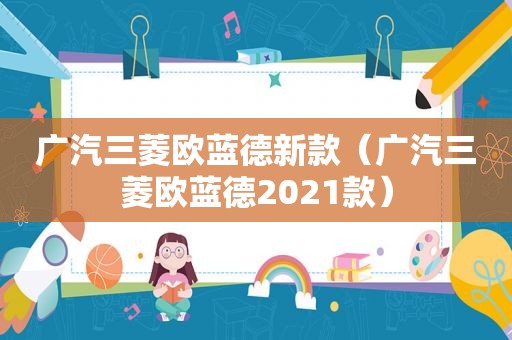 广汽三菱欧蓝德新款（广汽三菱欧蓝德2021款）