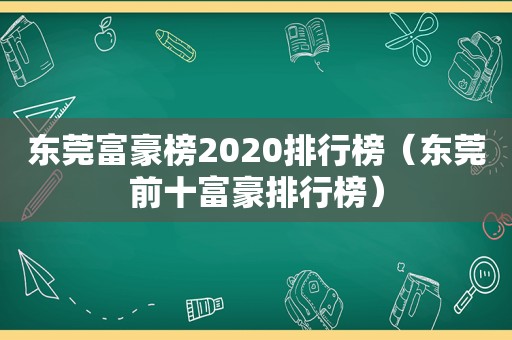 东莞富豪榜2020排行榜（东莞前十富豪排行榜）