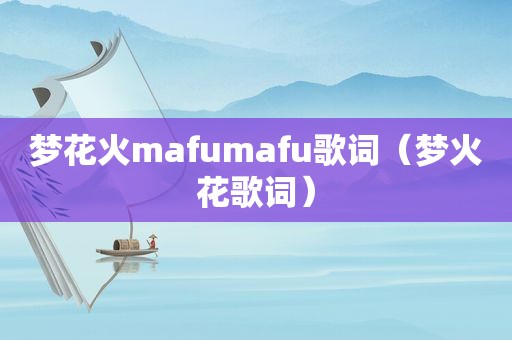 梦花火mafumafu歌词（梦火花歌词）