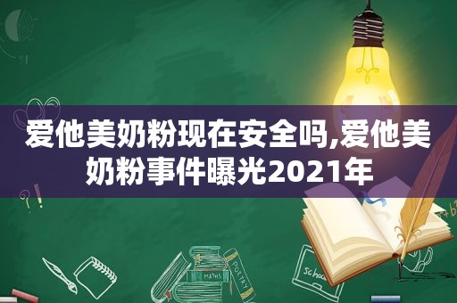 爱他美奶粉现在安全吗,爱他美奶粉事件曝光2021年