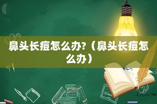 鼻头长痘怎么办?（鼻头长痘怎么办）