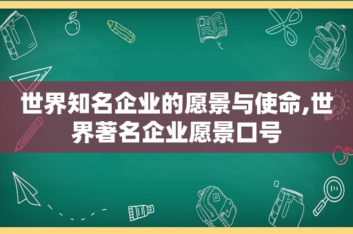 世界知名企业的愿景与使命,世界著名企业愿景口号