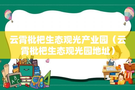 云霄枇杷生态观光产业园（云霄枇杷生态观光园地址）