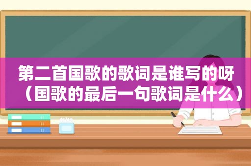 第二首国歌的歌词是谁写的呀（国歌的最后一句歌词是什么）