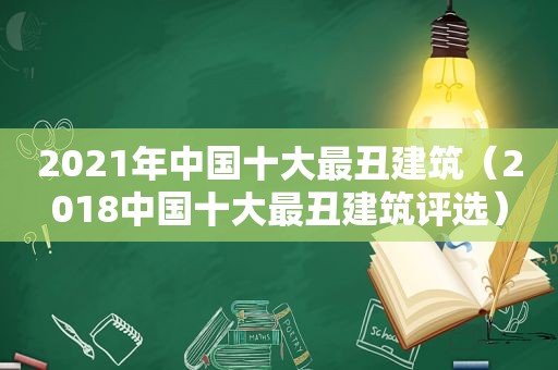 2021年中国十大最丑建筑（2018中国十大最丑建筑评选）