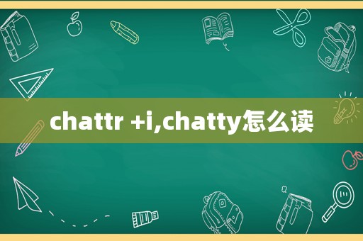 chattr +i,chatty怎么读