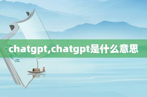 chatgpt,chatgpt是什么意思