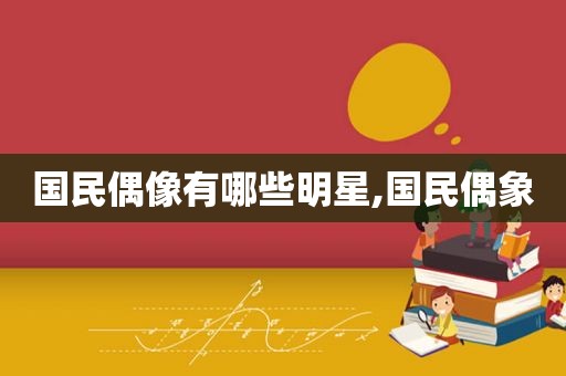 国民偶像有哪些明星,国民偶象