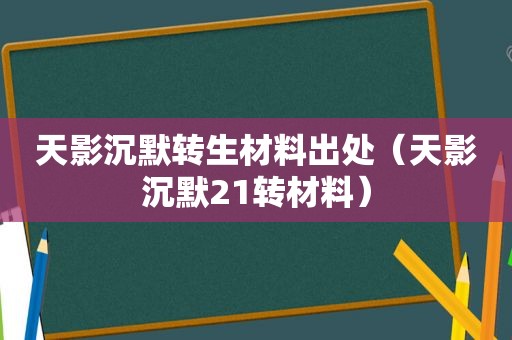 天影沉默转生材料出处（天影沉默21转材料）