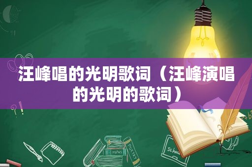 汪峰唱的光明歌词（汪峰演唱的光明的歌词）