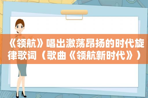 《领航》唱出激荡昂扬的时代旋律歌词（歌曲《领航新时代》）