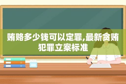  *** 多少钱可以定罪,最新贪贿犯罪立案标准