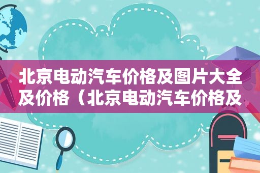 北京电动汽车价格及图片大全及价格（北京电动汽车价格及图片大全集）