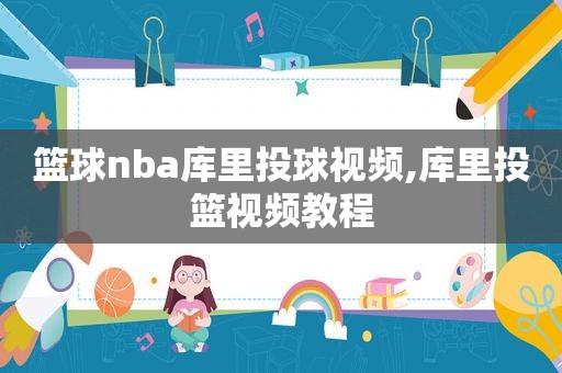 篮球nba库里投球视频,库里投篮视频教程