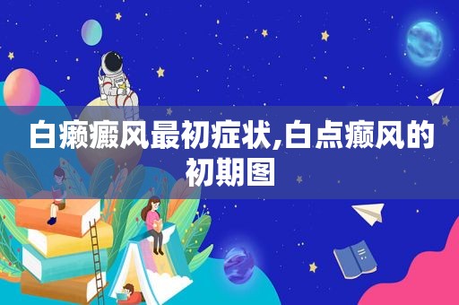 白癞癜风最初症状,白点癫风的初期图