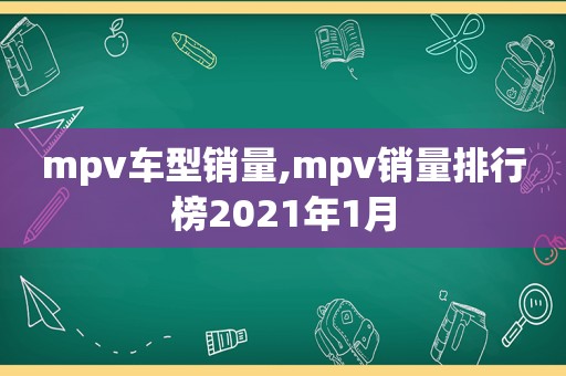 mpv车型销量,mpv销量排行榜2021年1月