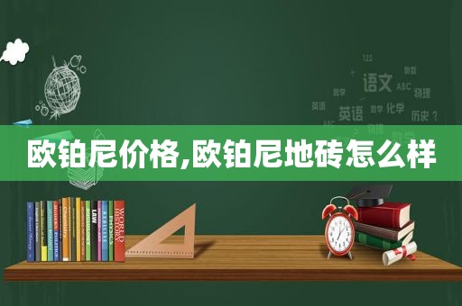 欧铂尼价格,欧铂尼地砖怎么样