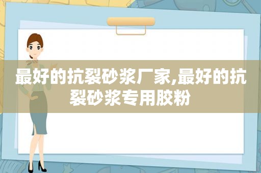 最好的抗裂砂浆厂家,最好的抗裂砂浆专用胶粉