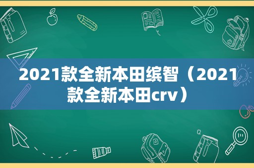 2021款全新本田缤智（2021款全新本田crv）