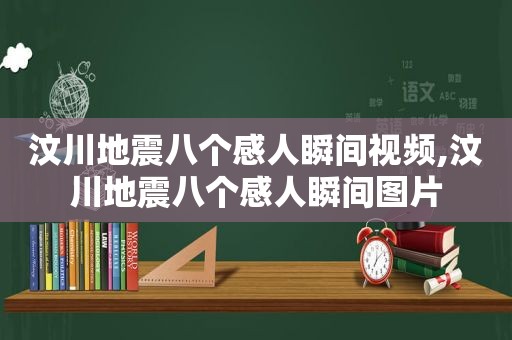 汶川地震八个感人瞬间视频,汶川地震八个感人瞬间图片