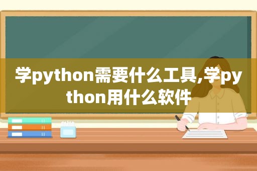 学python需要什么工具,学python用什么软件