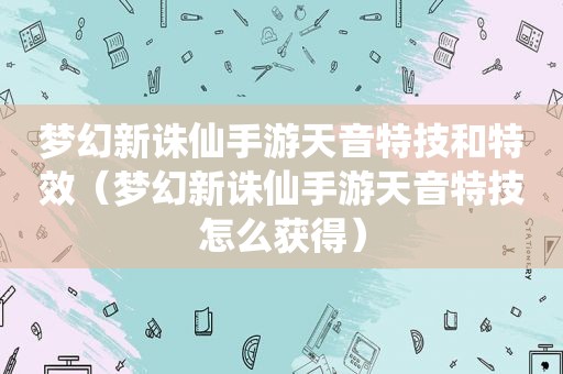 梦幻新诛仙手游天音特技和特效（梦幻新诛仙手游天音特技怎么获得）