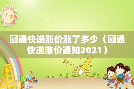 圆通快递涨价涨了多少（圆通快递涨价通知2021）