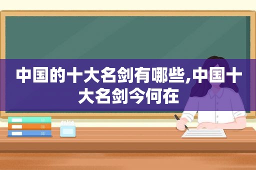 中国的十大名剑有哪些,中国十大名剑今何在