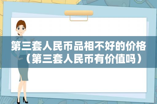 第三套人民币品相不好的价格（第三套人民币有价值吗）