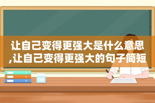 让自己变得更强大是什么意思,让自己变得更强大的句子简短英语